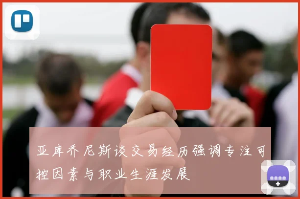 亚库乔尼斯谈交易经历强调专注可控因素与职业生涯发展
